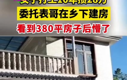 女子打工10年攒28万委托表哥在乡下建房，看到380平房子后懵了伊魅尚街