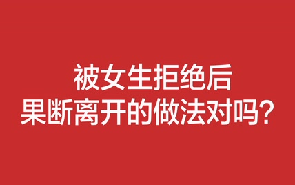 被女生拒绝后果断离开的做法对吗？