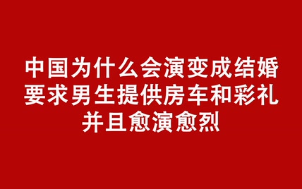 中国为什么会演变成结婚要求男生,提供房车和彩礼并且愈演愈烈