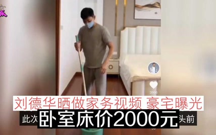 刘德华晒做家务视频，豪宅曝光，卧室床价2000元