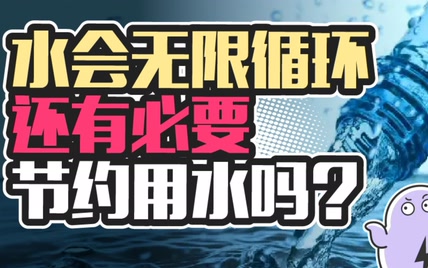 “水可以无限循环，为啥我还要节约水资源？”这种说法对不对？ ​​​